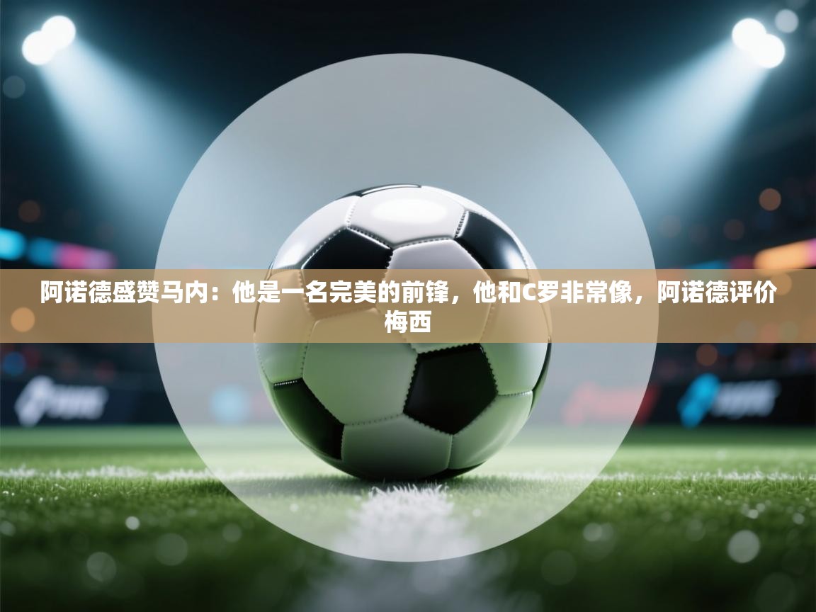 阿诺德盛赞马内：他是一名完美的前锋，他和C罗非常像，阿诺德评价梅西  第1张