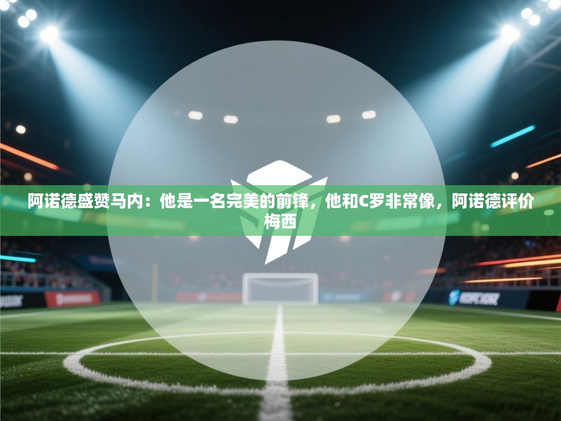 阿诺德盛赞马内：他是一名完美的前锋，他和C罗非常像，阿诺德评价梅西  第2张