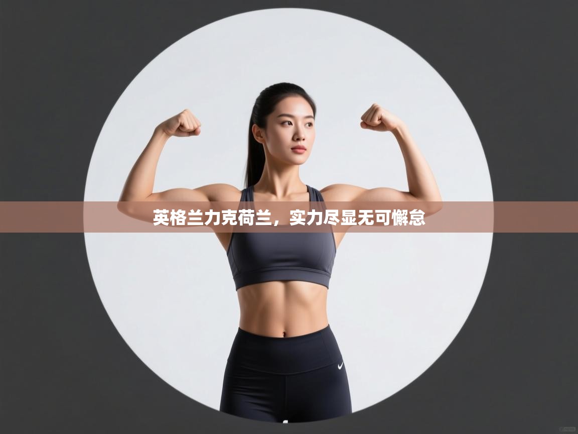 英格兰力克荷兰,实力尽显无可懈怠 第2张